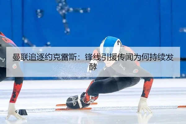 曼联追逐约克雷斯：锋线引援传闻为何持续发酵
